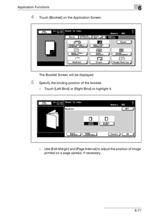 Page 313Application Functions6
bizhub 500/420/360 (Phase 3) 6-71
4Touch [Booklet] on the Application Screen.
The Booklet Screen will be displayed.
5Specify the binding position of the booklet.
– Touch [Left Bind] or [Right Bind] to highlight it.
– Use [Edit Margin] and [Page Interval] to adjust the position of image 
printed on a page spread, if necessary.
Downloaded From ManualsPrinter.com Manuals 