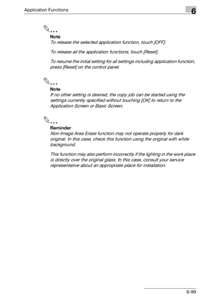 Page 341Application Functions6
bizhub 500/420/360 (Phase 3) 6-99
2
Note 
To release the selected application function, touch [OFF].
To release all the application functions, touch [Reset].
To resume the initial setting for all settings including application function, 
press [Reset] on the control panel.
2
Note 
If no other setting is desired, the copy job can be started using the 
settings currently specified without touching [OK] to return to the 
Application Screen or Basic Screen.
2
Reminder 
Non-Image Area...