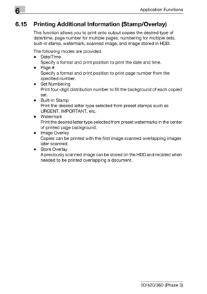 Page 3446Application Functions
6-102 bizhub 500/420/360 (Phase 3)
6.15 Printing Additional Information (Stamp/Overlay)
This function allows you to print onto output copies the desired type of 
date/time, page number for multiple pages, numbering for multiple sets, 
built-in stamp, watermark, scanned image, and image stored in HDD.
The following modes are provided.
-Date/Time
Specify a format and print position to print the date and time.
-Page #
Specify a format and print position to print page number from the...