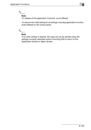 Page 375Application Functions6
bizhub 500/420/360 (Phase 3) 6-133
2
Note 
To release all the application functions, touch [Reset].
To resume the initial setting for all settings including application function, 
press [Reset] on the control panel.
2
Note 
If no other setting is desired, the copy job can be started using the 
settings currently specified without touching [OK] to return to the 
Application Screen or Basic Screen.
Downloaded From ManualsPrinter.com Manuals 