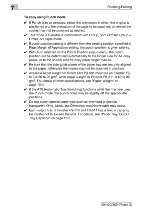 Page 4007Finishing/Folding
7-20 bizhub 500/420/360 (Phase 3)To copy using Punch mode
0If Punch is to be selected, select the orientation in which the original is 
positioned and the orientation of the page to be punched, otherwise the 
copies may not be punched as desired.
0This mode is available in combination with Group, Sort + Offset, Group + 
Offset, or Staple mode.
0If punch position setting is different from the binding position specified in 
Page Margin of Application setting, the punch position is given...