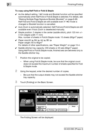 Page 4067Finishing/Folding
7-26 bizhub 500/420/360 (Phase 3)To copy using Half Fold or Fold & Staple
0As the default setting, 1%2 mode and Booklet function will be specified 
automatically when Half Fold or Fold & Staple is selected. For details, see 
Making Multiple Page Signature Booklet (Booklet) on page 6-69.
Half Fold and Fold & Staple are still available even if 1%2 mode is 
changed or Booklet function is cancelled.
0Auto Zoom is automatically selected. Half Fold and Fold & Staple are still 
available even...