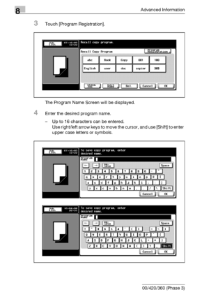 Page 4288Advanced Information
8-12 bizhub 500/420/360 (Phase 3)
3Touch [Program Registration].
The Program Name Screen will be displayed.
4Enter the desired program name.
– Up to 16 characters can be entered.
Use right/left arrow keys to move the cursor, and use [Shift] to enter 
upper case letters or symbols.
Downloaded From ManualsPrinter.com Manuals 