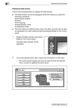 Page 4408Advanced Information
8-24 bizhub 500/420/360 (Phase 3)Displaying Help Screen
Follow the procedure below to display the Help Screen.
0The Help Screen cannot be displayed while the machine is under the 
following conditions.
Scanning the original
Printing
Proof copying
Enlarge Display mode
Accessibility mode
0The information provided for Copy, Scan, Fax, Box, and Job List can also 
be displayed from each setting screen by pressing [Help] on the control 
panel.
1Display the Basic Screen, then press 
[Help]...