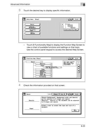 Page 441Advanced Information8
bizhub 500/420/360 (Phase 3) 8-25
3Touch the desired key to display specific information.
– Touch [5 Functionality Map] to display the Function Map Screen to 
view a chart of available functions and settings on that topic.
Use the control panel keypad to access the desired Help Screen.
4Check the information provided on that screen.
Downloaded From ManualsPrinter.com Manuals 