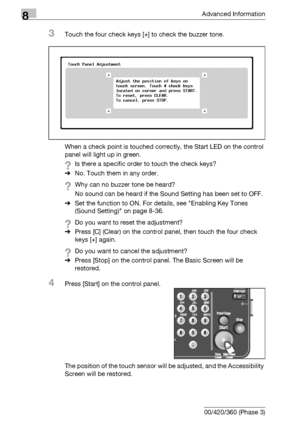 Page 4588Advanced Information
8-42 bizhub 500/420/360 (Phase 3)
3Touch the four check keys [+] to check the buzzer tone.
When a check point is touched correctly, the Start LED on the control 
panel will light up in green.
?Is there a specific order to touch the check keys?
%No. Touch them in any order.
?Why can no buzzer tone be heard?
No sound can be heard if the Sound Setting has been set to OFF.
%Set the function to ON. For details, see Enabling Key Tones 
(Sound Setting) on page 8-36.
?Do you want to reset...