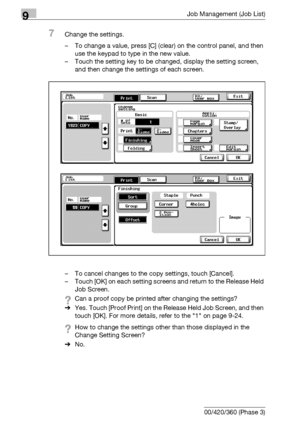 Page 4949Job Management (Job List)
9-28 bizhub 500/420/360 (Phase 3)
7Change the settings.
– To change a value, press [C] (clear) on the control panel, and then 
use the keypad to type in the new value.
– Touch the setting key to be changed, display the setting screen, 
and then change the settings of each screen.
– To cancel changes to the copy settings, touch [Cancel].
– Touch [OK] on each setting screens and return to the Release Held 
Job Screen.
?Can a proof copy be printed after changing the settings?...