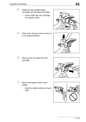 Page 533Supplies & Handling11
bizhub 500/420/360 (Phase 3) 11-19
4Install the new saddle staple 
cartridge into the staple cartridge.
– Firmly insert the new cartridge 
into staple holder.
5Push down the top cover to return it 
to its original position.
6Remove the lock tape from the 
cartridge.
7Return the staple holder to the 
stapler.
– Hold the staple holder as shown 
right.
Downloaded From ManualsPrinter.com Manuals 