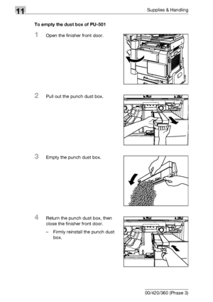 Page 53811Supplies & Handling
11-24 bizhub 500/420/360 (Phase 3)To empty the dust box of PU-501
1Open the finisher front door.
2Pull out the punch dust box.
3Empty the punch dust box.
4Return the punch dust box, then 
close the finisher front door.
– Firmly reinstall the punch dust 
box.
Downloaded From ManualsPrinter.com Manuals 