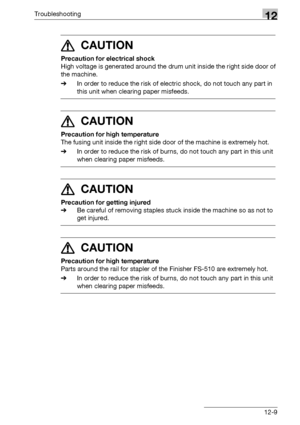 Page 547Troubleshooting12
bizhub 500/420/360 (Phase 3) 12-9
7 CAUTION 
Precaution for electrical shock
High voltage is generated around the drum unit inside the right side door of 
the machine.
%In order to reduce the risk of electric shock, do not touch any part in 
this unit when clearing paper misfeeds.
7 CAUTION 
Precaution for high temperature
The fusing unit inside the right side door of the machine is extremely hot.
%In order to reduce the risk of burns, do not touch any part in this unit 
when clearing...