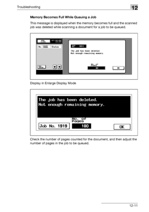 Page 549Troubleshooting12
bizhub 500/420/360 (Phase 3) 12-11Memory Becomes Full While Queuing a Job
This message is displayed when the memory becomes full and the scanned 
job was deleted while scanning a document for a job to be queued.
Display in Enlarge Display Mode
Check the number of pages counted for the document, and then adjust the 
number of pages in the job to be queued.
Downloaded From ManualsPrinter.com Manuals 