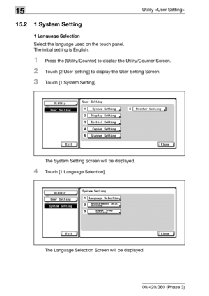 Page 58615Utility 
15-8 bizhub 500/420/360 (Phase 3)
15.2 1 System Setting
1 Language Selection
Select the language used on the touch panel.
The initial setting is English.
1Press the [Utility/Counter] to display the Utility/Counter Screen.
2Touch [2 User Setting] to display the User Setting Screen.
3Touch [1 System Setting].
The System Setting Screen will be displayed.
4Touch [1 Language Selection].
The Language Selection Screen will be displayed.
Downloaded From ManualsPrinter.com Manuals 