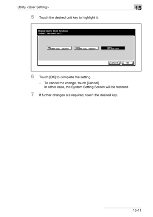 Page 589Utility 15
bizhub 500/420/360 (Phase 3) 15-11
5Touch the desired unit key to highlight it.
6Touch [OK] to complete the setting.
– To cancel the change, touch [Cancel].
In either case, the System Setting Screen will be restored.
7If further changes are required, touch the desired key.
Downloaded From ManualsPrinter.com Manuals 