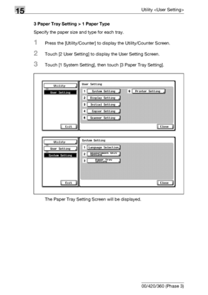 Page 59015Utility 
15-12 bizhub 500/420/360 (Phase 3)3 Paper Tray Setting > 1 Paper Type
Specify the paper size and type for each tray.
1Press the [Utility/Counter] to display the Utility/Counter Screen.
2Touch [2 User Setting] to display the User Setting Screen.
3Touch [1 System Setting], then touch [3 Paper Tray Setting].
The Paper Tray Setting Screen will be displayed.
Downloaded From ManualsPrinter.com Manuals 