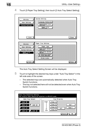 Page 59415Utility 
15-16 bizhub 500/420/360 (Phase 3)
4Touch [3 Paper Tray Setting], then touch [2 Auto Tray Select Setting].
The Auto Tray Select Setting Screen will be displayed.
5Touch to highlight the desired tray keys under Auto Tray Select in the 
left side area of the screen.
– The selected trays are automatically detected when Auto Tray 
Switch functions. 
– The tray not selected here will not be detected even when Auto Tray 
Switch functions.
Downloaded From ManualsPrinter.com Manuals 