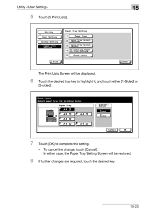 Page 601Utility 15
bizhub 500/420/360 (Phase 3) 15-23
5Touch [5 Print Lists].
The Print Lists Screen will be displayed.
6Touch the desired tray key to highlight it, and touch either [1-Sided] or 
[2-sided].
7Touch [OK] to complete the setting.
– To cancel the change, touch [Cancel].
In either case, the Paper Tray Setting Screen will be restored.
8If further changes are required, touch the desired key.
Downloaded From ManualsPrinter.com Manuals 