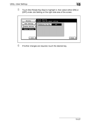 Page 605Utility 15
bizhub 500/420/360 (Phase 3) 15-27
5Touch [Not Rotate Key Dsp] to highlight it, then select either [ON] or 
[OFF] under Job Setting on the right side area of the screen.
6If further changes are required, touch the desired key.
Downloaded From ManualsPrinter.com Manuals 