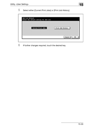 Page 611Utility 15
bizhub 500/420/360 (Phase 3) 15-33
5Select either [Current Print Jobs] or [Print Job History].
6If further changes required, touch the desired key.
Downloaded From ManualsPrinter.com Manuals 