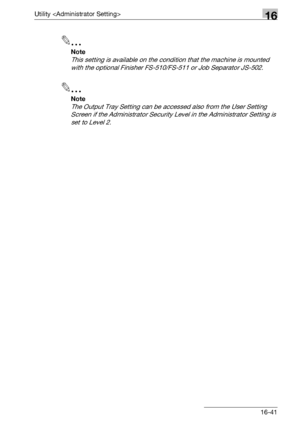 Page 663Utility 16
bizhub 500/420/360 (Phase 3) 16-41
2
Note 
This setting is available on the condition that the machine is mounted 
with the optional Finisher FS-510/FS-511 or Job Separator JS-502.
2
Note 
The Output Tray Setting can be accessed also from the User Setting 
Screen if the Administrator Security Level in the Administrator Setting is 
set to Level 2.
Downloaded From ManualsPrinter.com Manuals 