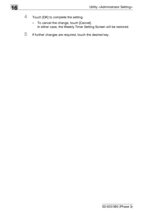 Page 67616Utility 
16-54 bizhub 500/420/360 (Phase 3)
4Touch [OK] to complete the setting.
– To cancel the change, touch [Cancel].
In either case, the Weekly Timer Setting Screen will be restored.
5If further changes are required, touch the desired key.
Downloaded From ManualsPrinter.com Manuals 