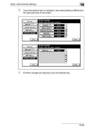 Page 691Utility 16
bizhub 500/420/360 (Phase 3) 16-69
3Touch the desired item to highlight it, then select [Allow] or [Restrict] in 
the right side area of the screen.
4If further changes are required, touch the desired key.
Downloaded From ManualsPrinter.com Manuals 