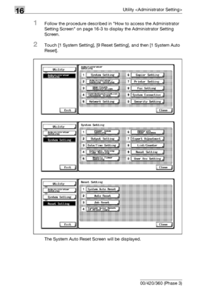 Page 71016Utility 
16-88 bizhub 500/420/360 (Phase 3)
1Follow the procedure described in How to access the Administrator 
Setting Screen on page 16-3 to display the Administrator Setting 
Screen.
2Touch [1 System Setting], [9 Reset Setting], and then [1 System Auto 
Reset].
The System Auto Reset Screen will be displayed.
Downloaded From ManualsPrinter.com Manuals 