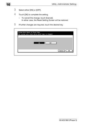 Page 72016Utility 
16-98 bizhub 500/420/360 (Phase 3)
3Select either [ON] or [OFF].
4Touch [OK] to complete the setting.
– To cancel the change, touch [Cancel].
In either case, the Reset Setting Screen will be restored.
5If further changes are required, touch the desired key.
Downloaded From ManualsPrinter.com Manuals 