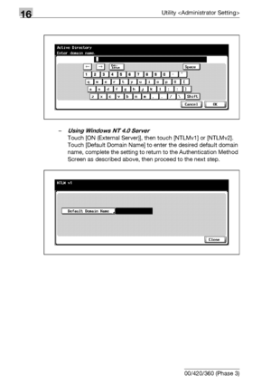 Page 73216Utility 
16-110 bizhub 500/420/360 (Phase 3)–
Using Windows NT 4.0 Server
Touch [ON (External Server)], then touch [NTLMv1] or [NTLMv2].
Touch [Default Domain Name] to enter the desired default domain 
name, complete the setting to return to the Authentication Method 
Screen as described above, then proceed to the next step.
Downloaded From ManualsPrinter.com Manuals 