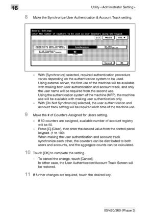 Page 73416Utility 
16-112 bizhub 500/420/360 (Phase 3)
8Make the Synchronize User Authentication & Account Track setting.
– With [Synchronize] selected, required authentication procedure 
varies depending on the authentication system to be used.
Using external server, the first use of the machine will be available 
with making both user authentication and account track, and only 
the user name will be required from the second use.
Using the authentication system of the machine (MFP), the machine 
use will be...