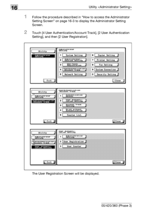 Page 74016Utility 
16-118 bizhub 500/420/360 (Phase 3)
1Follow the procedure described in How to access the Administrator 
Setting Screen on page 16-3 to display the Administrator Setting 
Screen.
2Touch [4 User Authentication/Account Track], [2 User Authentication 
Setting], and then [2 User Registration].
The User Registration Screen will be displayed.
Downloaded From ManualsPrinter.com Manuals 