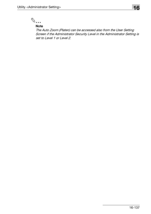 Page 759Utility 16
bizhub 500/420/360 (Phase 3) 16-137
2
Note 
The Auto Zoom (Platen) can be accessed also from the User Setting 
Screen if the Administrator Security Level in the Administrator Setting is 
set to Level 1 or Level 2.
Downloaded From ManualsPrinter.com Manuals 