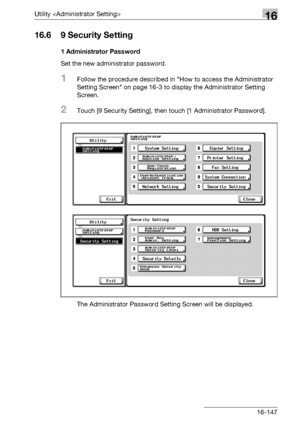 Page 769Utility 16
bizhub 500/420/360 (Phase 3) 16-147
16.6 9 Security Setting
1 Administrator Password
Set the new administrator password.
1Follow the procedure described in How to access the Administrator 
Setting Screen on page 16-3 to display the Administrator Setting 
Screen.
2Touch [9 Security Setting], then touch [1 Administrator Password].
The Administrator Password Setting Screen will be displayed.
Downloaded From ManualsPrinter.com Manuals 