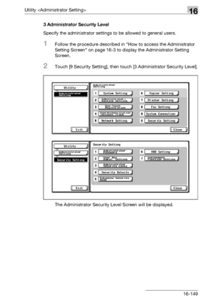 Page 771Utility 16
bizhub 500/420/360 (Phase 3) 16-1493 Administrator Security Level
Specify the administrator settings to be allowed to general users.
1Follow the procedure described in How to access the Administrator 
Setting Screen on page 16-3 to display the Administrator Setting 
Screen.
2Touch [9 Security Setting], then touch [3 Administrator Security Level].
The Administrator Security Level Screen will be displayed.
Downloaded From ManualsPrinter.com Manuals 