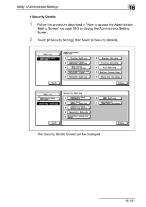 Page 773Utility 16
bizhub 500/420/360 (Phase 3) 16-1514 Security Details
1Follow the procedure described in How to access the Administrator 
Setting Screen on page 16-3 to display the Administrator Setting 
Screen.
2Touch [9 Security Setting], then touch [4 Security Details].
The Security Details Screen will be displayed.
Downloaded From ManualsPrinter.com Manuals 