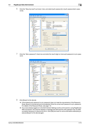 Page 162bizhub 423/363/283/2234-15
4.1 PageScope Data Administrator4
6Click the Security Level pull-down menu and select [auth-password] or [auth-password/priv-pass-
word].
7Click the Set a password check box and enter the new 8-digit-or-more auth-password or priv-pass-
word.
8Click [Export to the device].
%If the entered auth-password or priv-password does not meet the requirements of the Password 
Rules, [Export to the device] cannot be selected. Enter the correct auth-password or priv-password. 
For details...