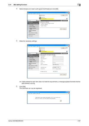 Page 76bizhub 423/363/283/2232-61
2.14 SSL Setting Function2
4Select [Create and install a self-signed Certificate] and click [OK].
5Make the necessary settings.
%If data entered for each item does not meet the requirements, a message appears that tells that the 
data entered is wrong.
6Click [OK].
The certificate can now be registered.
Downloaded From ManualsPrinter.com Manuals 