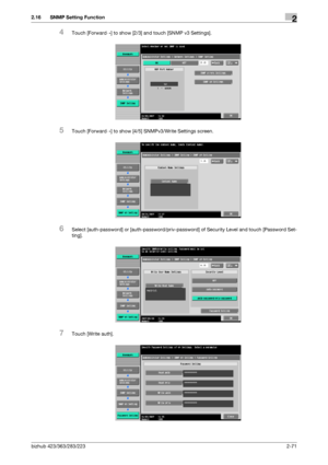 Page 86bizhub 423/363/283/2232-71
2.16 SNMP Setting Function2
4Touch [Forward] to show [2/3] and touch [SNMP v3 Settings].
5Touch [Forward] to show [4/5] SNMPv3/Write Settings screen.
6Select [auth-password] or [auth-password/priv-password] of Security Level and touch [Password Set-
ting].
7Touch [Write auth].
Downloaded From ManualsPrinter.com Manuals 