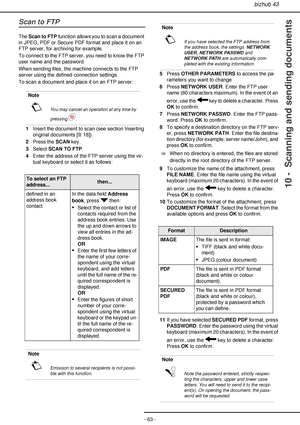 Page 63bizhub 43
- 63 -
10 -  Scanning and sending documents
Scan to FTP
The Scan to FTP function allows you to scan a document 
in JPEG, PDF or Secure PDF format and place it on an 
FTP server, for archiving for example.
To connect to the FTP server, you need to know the FTP 
user name and the password.
When sending files, the machine connects to the FTP 
server using the defined connection settings.
To scan a document and place it on an FTP server:
Cancelling an operation
1Insert the document to scan (see...