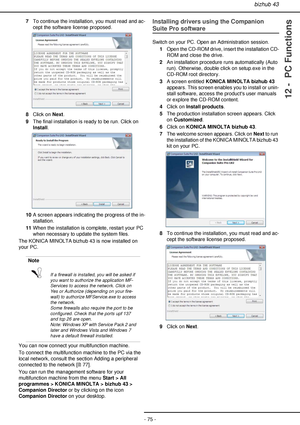 Page 75bizhub 43
- 75 -
12 -  PC Functions
7To continue the installation, you must read and ac-
cept the software license proposed.
8Click on Next.
9The final installation is ready to be run. Click on 
Install.
10A screen appears indicating the progress of the in-
stallation.
11When the installation is complete, restart your PC 
when necessary to update the system files.
The KONICA MINOLTA bizhub 43 is now installed on 
your PC.
You can now connect your multifunction machine.
To connect the multifunction...