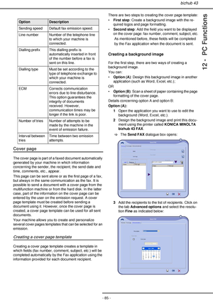 Page 85bizhub 43
- 85 -
12 -  PC Functions
 
Cover page
The cover page is part of a faxed document automatically 
generated by your machine in which information 
concerning the sender, the recipient, the send date and 
time, comments, etc., appear.
This page can be sent alone or as the first page of a fax, 
but always in the same communication as the fax. It is 
possible to send a document with a cover page from the 
multifunction machine or from the hard disk. In the latter 
case, part of the information on...