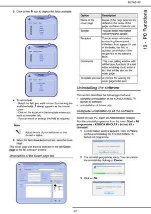 Page 87bizhub 43
- 87 -
12 -  PC Functions
3Click on the   icon to display the fields available.
4To add a field: 
- Select the field you want to insert by checking the 
available fields. A stamp appears as the mouse 
cursor.
- Click on the location in the template where you 
want to insert the field.
- You can move or enlarge the field as required.
5When the fields have been inserted, save the cover 
page.
This cover page can then be selected in the tab Cover 
page of the fax emission window.
Description of...