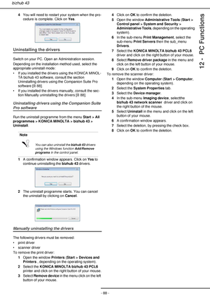 Page 88- 88 -
bizhub 43
12 -  PC Functions
4You will need to restart your system when the pro-
cedure is complete. Click on Yes.
Uninstalling the drivers
Switch on your PC. Open an Administration session.
Depending on the installation method used, select the 
appropriate uninstall mode:
• If you installed the drivers using the KONICA MINOL-
TA bizhub 43 software, consult the section 
Uninstalling drivers using the Companion Suite Pro 
software [88].
• If you installed the drivers manually, consult the sec-...