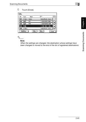 Page 116Scanning Documents2
bizhub 500/420 2-81
Scanning Documents
Chapter 2
6Touch [Close].
2
Note 
When the settings are changed, the destination whose settings have 
been changed is moved to the end of the list of registered destinations.
Downloaded From ManualsPrinter.com Manuals 