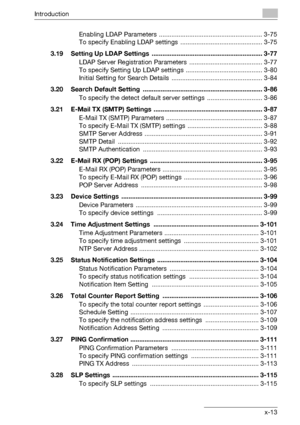 Page 14Introduction
bizhub 500/420 x-13Enabling LDAP Parameters  .......................................................... 3-75
To specify Enabling LDAP settings  .............................................. 3-75
3.19 Setting Up LDAP Settings  .............................................................. 3-77
LDAP Server Registration Parameters  ......................................... 3-77
To specify Setting Up LDAP settings  ........................................... 3-80
Initial Setting for Search...