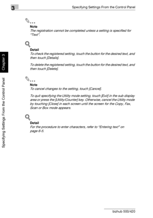 Page 1553Specifying Settings From the Control Panel
3-30 bizhub 500/420
Specifying Settings From the Control Panel
Chapter 3
2
Note 
The registration cannot be completed unless a setting is specified for 
“Text”.
!
Detail 
To check the registered setting, touch the button for the desired text, and 
then touch [Details].
To delete the registered setting, touch the button for the desired text, and 
then touch [Delete].
2
Note 
To cancel changes to the setting, touch [Cancel].
To quit specifying the Utility mode...