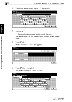 Page 1893Specifying Settings From the Control Panel
3-64 bizhub 500/420
Specifying Settings From the Control Panel
Chapter 3
6Type in the printer location (up to 127 characters).
7Touch [OK].
– To cancel changes to the setting, touch [Cancel].
The printer location is set, the Printer Information screen appears 
again.
8Touch [Fwd.→].
Printer Information screen 2/2 appears.
9Touch [Printer Information].
The Printer Information screen appears.
Downloaded From ManualsPrinter.com Manuals 