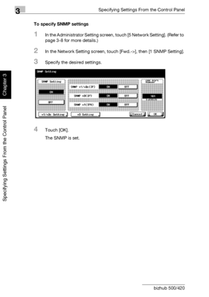 Page 2493Specifying Settings From the Control Panel
3-124 bizhub 500/420
Specifying Settings From the Control Panel
Chapter 3
To specify SNMP settings
1In the Administrator Setting screen, touch [5 Network Setting]. (Refer to 
page 3-8 for more details.)
2In the Network Setting screen, touch [Fwd.->], then [1 SNMP Setting].
3Specify the desired settings.
4Touch [OK].
The SNMP is set.
Downloaded From ManualsPrinter.com Manuals 