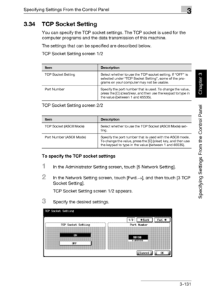 Page 256Specifying Settings From the Control Panel3
bizhub 500/420 3-131
Specifying Settings From the Control Panel
Chapter 3
3.34 TCP Socket Setting
You can specify the TCP socket settings. The TCP socket is used for the 
computer programs and the data transmission of this machine.
The settings that can be specified are described below.
TCP Socket Setting screen 1/2
TCP Socket Setting screen 2/2
To specify the TCP socket settings
1In the Administrator Setting screen, touch [5 Network Setting].
2In the Network...