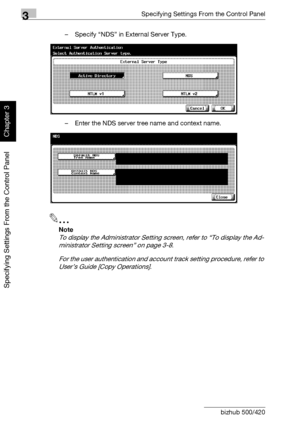 Page 2693Specifying Settings From the Control Panel
3-144 bizhub 500/420
Specifying Settings From the Control Panel
Chapter 3
– Specify “NDS” in External Server Type.
– Enter the NDS server tree name and context name.
2
Note 
To display the Administrator Setting screen, refer to “To display the Ad-
ministrator Setting screen” on page 3-8.
For the user authentication and account track setting procedure, refer to 
User’s Guide [Copy Operations].
Downloaded From ManualsPrinter.com Manuals 