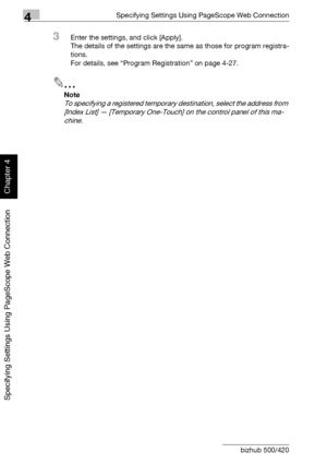 Page 3094Specifying Settings Using PageScope Web Connection
4-38 bizhub 500/420
Specifying Settings Using PageScope Web Connection
Chapter 4
3Enter the settings, and click [Apply].
The details of the settings are the same as those for program registra-
tions.
For details, see “Program Registration” on page 4-27.
2
Note 
To specifying a registered temporary destination, select the address from 
[Index List] — [Temporary One-Touch] on the control panel of this ma-
chine.
Downloaded From ManualsPrinter.com Manuals 